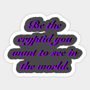 BE THE CRYPTID YOU WANT TO SEE IN THE WORLD Sticker